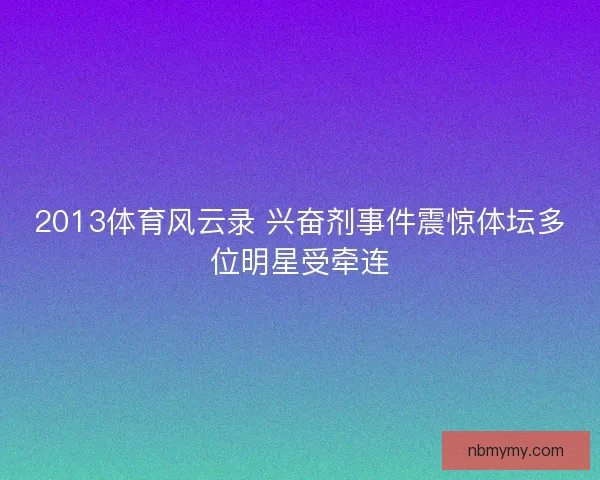 2013体育风云录 兴奋剂事件震惊体坛多位明星受牵连