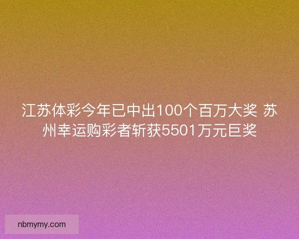 江苏体彩今年已中出100个百万大奖 苏州幸运购彩者斩获5501万元巨奖 江苏体彩今年已中出100个百万大奖 苏州幸运购彩者斩获5501万元巨奖
